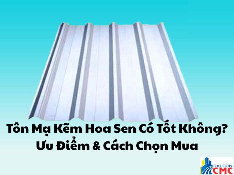Tôn Mạ Kẽm Hoa Sen Có Tốt Không? Ưu Điểm & Cách Chọn Mua