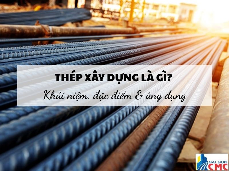 Thép Xây Dựng Là Gì? Phân Loại, Tiêu Chuẩn Và Ứng Dụng Thực Tế